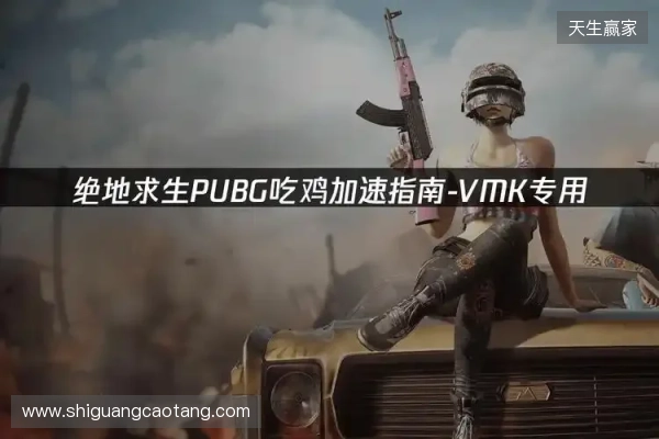 PUBG绝地求生加速器推荐：2026年绝地求生免费加速器就用它！